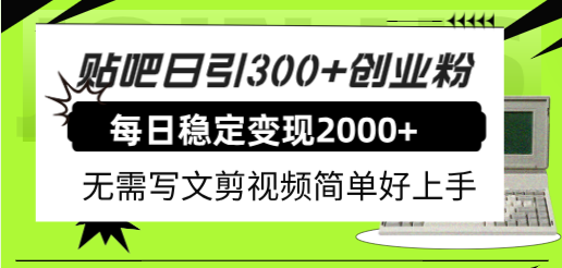 贴吧日引300+创业粉日稳定2000+收益无需写文剪视频简单好上手！-轻创社