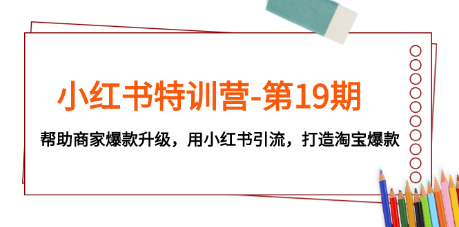 小红书特训营-第19期，帮助商家爆款升级，用小红书引流，打造淘宝爆款-轻创社