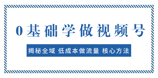 0基础学做视频号：揭秘全域 低成本做流量 核心方法  快速出爆款 轻松变现-轻创社
