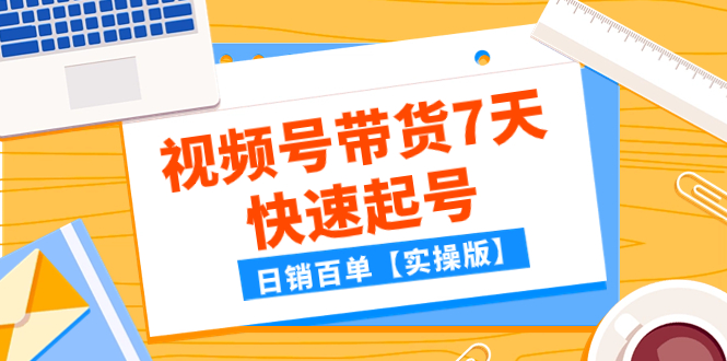 某公众号付费文章：视频号带货7天快速起号，日销百单【实操版】-轻创社