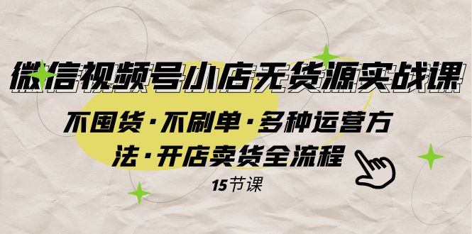 微信视频号小店无货源实战 不囤货·不刷单·多种运营方法·开店卖货全流程-轻创社