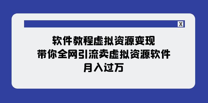 软件教程虚拟资源变现：带你全网引流卖虚拟资源软件，月入过万-轻创社