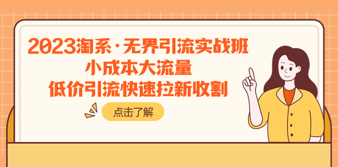 2023淘系·无界引流实战班：小成本大流量，低价引流快速拉新收割-轻创社
