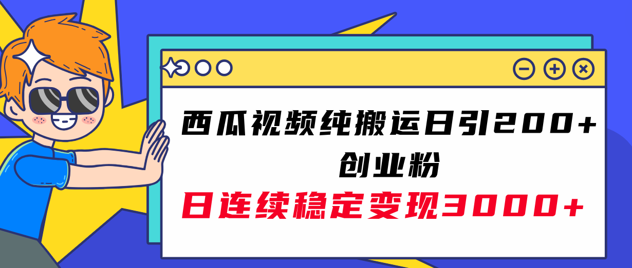 西瓜视频纯搬运日引200+创业粉，日连续变现3000+实操教程！-轻创社