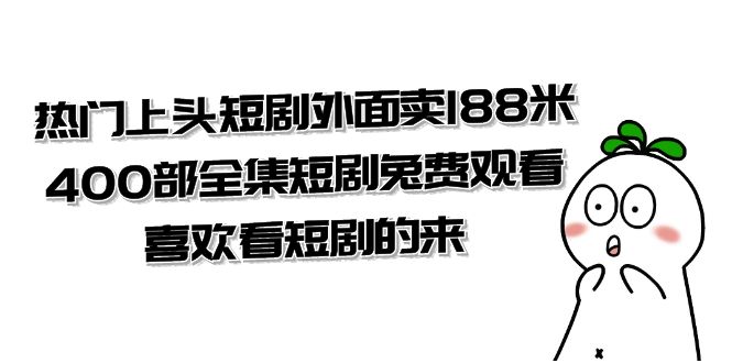 热门上头短剧外面卖188米.400部全集短剧兔费观看.喜欢看短剧的来-轻创社