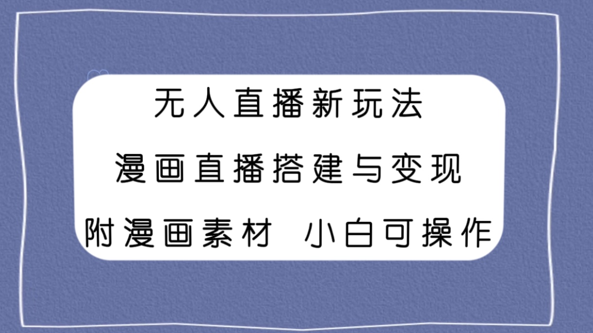 无人直播新玩法，漫画直播搭建与变现，附漫画素材小白也可操作-轻创社