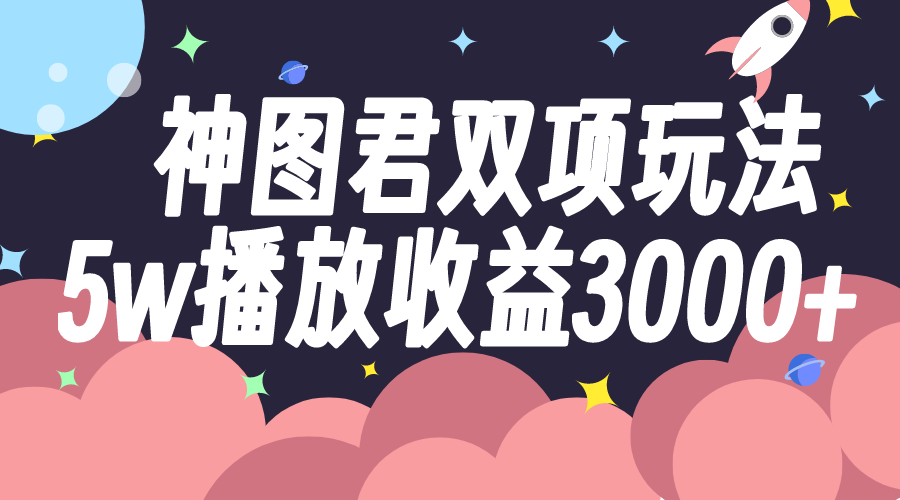 神图君双项玩法5w播放收益3000+-轻创社