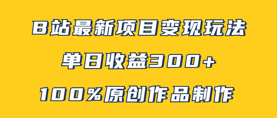 B站最新变现项目玩法，100%原创作品轻松制作，矩阵操作单日收益300+-轻创社