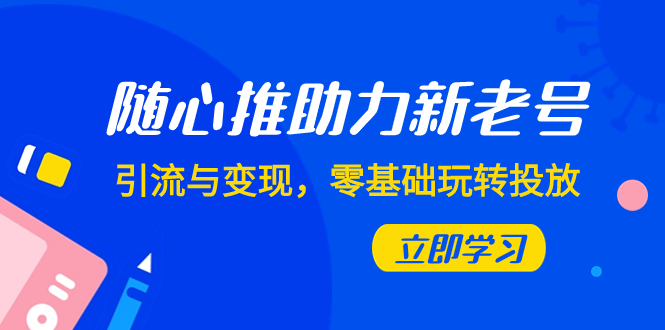 随心推-助力新老号，引流与变现，零基础玩转投放-轻创社