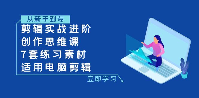 剪辑实战进阶+创作思维课+7套练习素材-适用电脑剪辑-轻创社