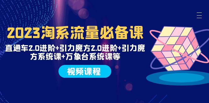 2023淘系流量必备课 直通车2.0进阶+引力魔方2.0进阶+引力魔方系统课+万象台-轻创社