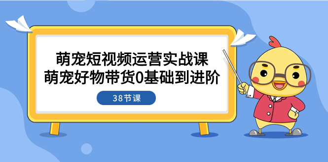 萌宠·短视频运营实战课：萌宠好物带货0基础到进阶-轻创社