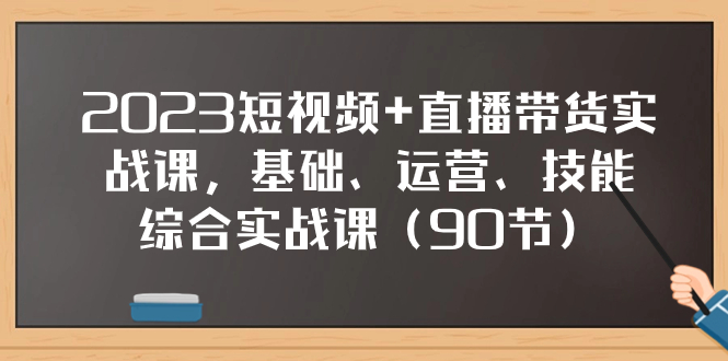 2023短视频+直播带货实战课，基础、运营、技能综合实操课-轻创社
