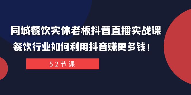 同城餐饮实体老板抖音直播实战课：餐饮行业如何利用抖音赚更多钱！-轻创社