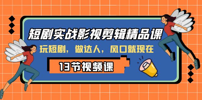 短剧实战影视剪辑精品课，玩短剧，做达人，风口就现在-轻创社