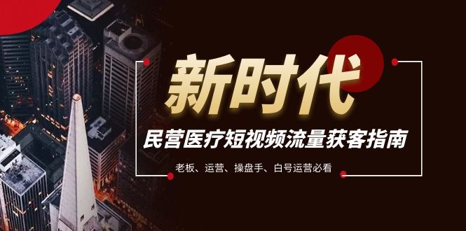 民营医疗-短视频流量获客必备指南，老板、运营、操盘手、白号运营必看-轻创社