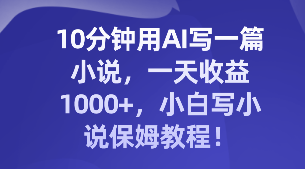 10分钟用AI写一篇小说，一天收益1000+，小白写小说保姆教程！-轻创社