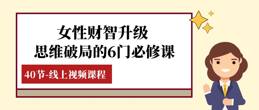 女性·财智升级-思维破局的6门必修课，线上视频课程-轻创社