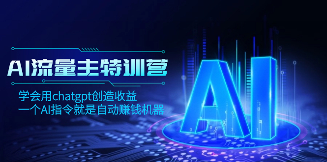 AI流量主训练营，学会用chatgpt创造收益，一个AI指令就是自动赚钱机器-轻创社