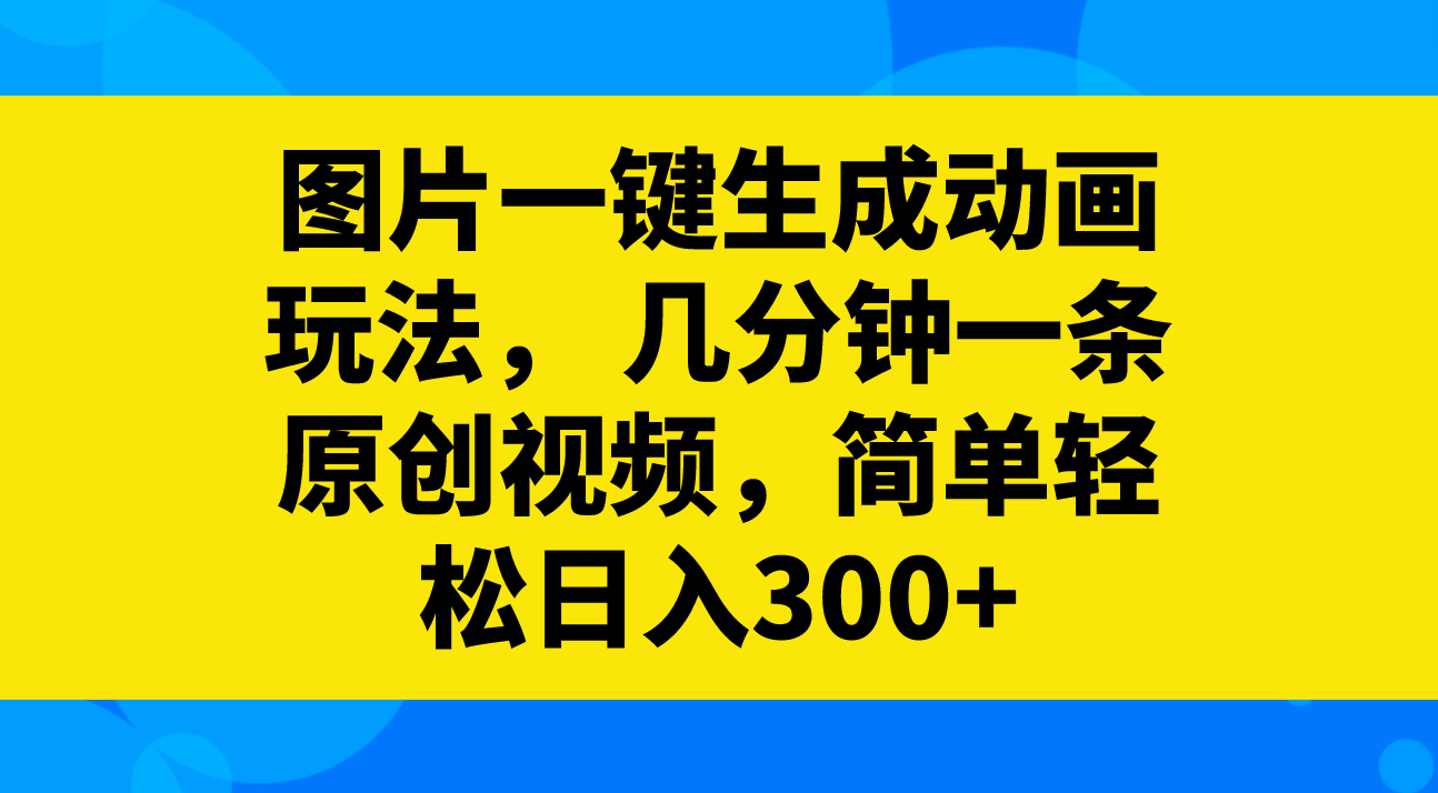 图片一键生成动画玩法， 几分钟一条原创视频，简单轻松日入300+-轻创社