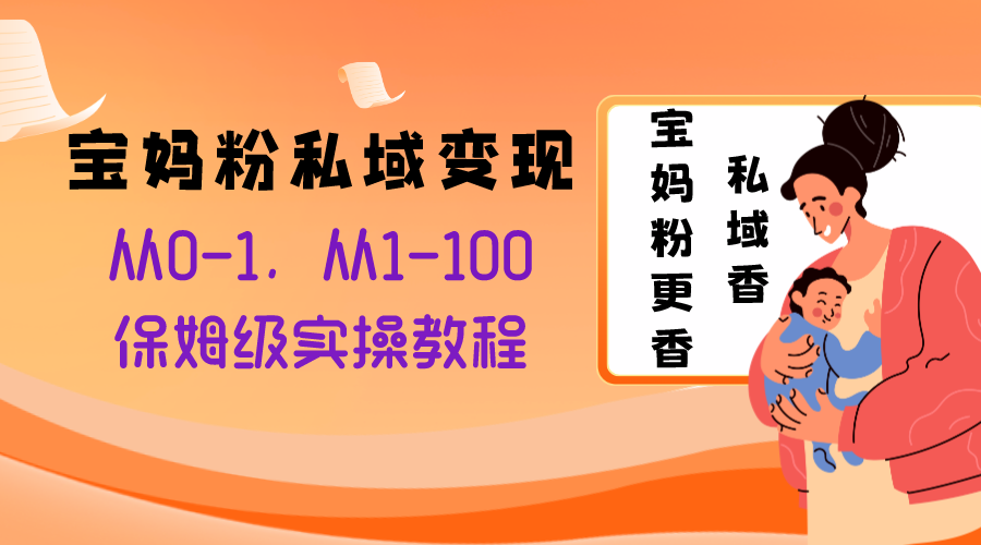 宝妈粉私域变现从0-1，从1-100，保姆级实操教程，长久稳定的变现之法-轻创社