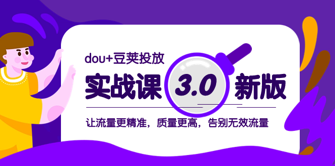 dou+豆荚投放实战课3.0新版，让流量更精准，质量更高，告别无效流量-轻创社