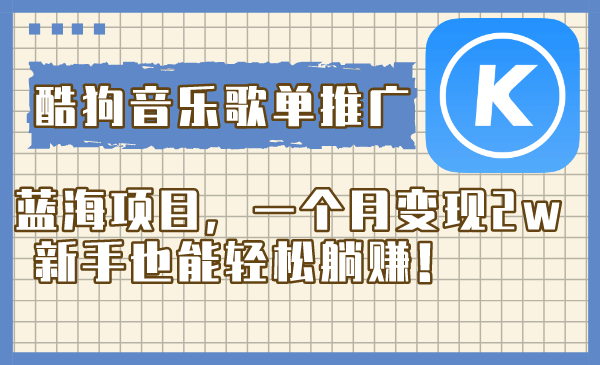 酷狗音乐歌单推广蓝海项目，一个月变现2w，新手也能轻松躺赚！-轻创社