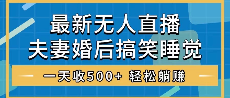 无人直播最新玩法，婚后夫妻睡觉整蛊，礼物收不停，睡后收入500+，轻松…-轻创社