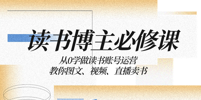 读书 博主 必修课：从0学做读书账号运营：教你图文、视频、直播卖书-轻创社