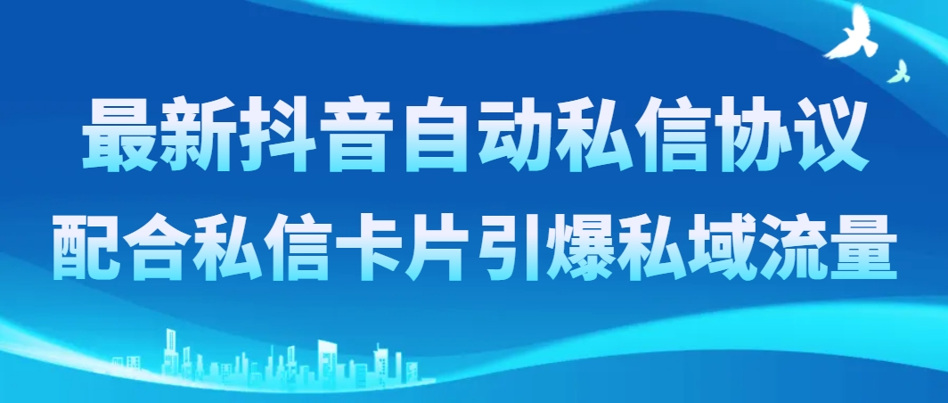 最新抖音自动私信协议，配合私信卡片引爆私域流量-轻创社