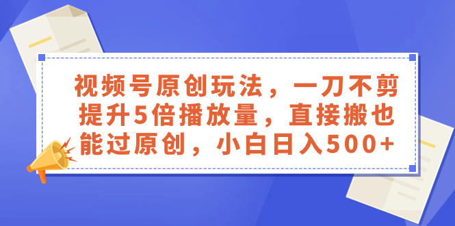 视频号原创玩法，一刀不剪提升5倍播放量，直接搬也能过原创，小白日入500+-轻创社