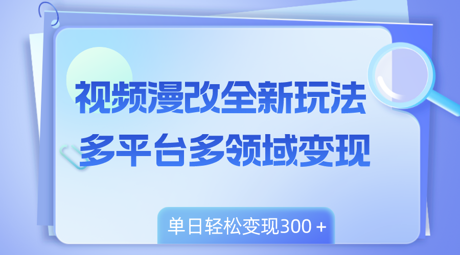 视频漫改全新玩法，多平台多领域变现，小白轻松上手，单日变现300＋-轻创社