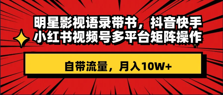 明星影视语录带书 抖音快手小红书视频号多平台矩阵操作，自带流量 月入10W+-轻创社