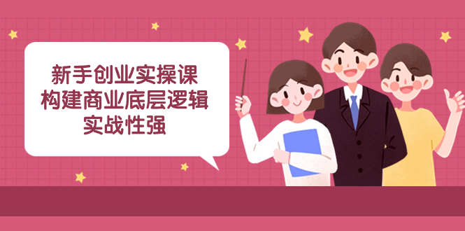 新手创业实操课：构建商业底层逻辑，实战性强-轻创社