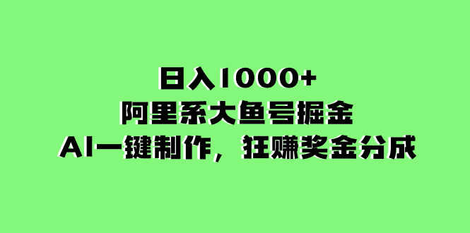 日入1000+的阿里系大鱼号掘金，AI一键制作，狂赚奖金分成-轻创社