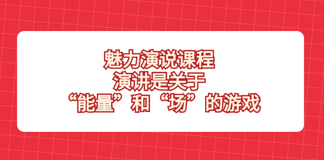 魅力 演说课程，演讲是关于“能量”和“场”的游戏-轻创社