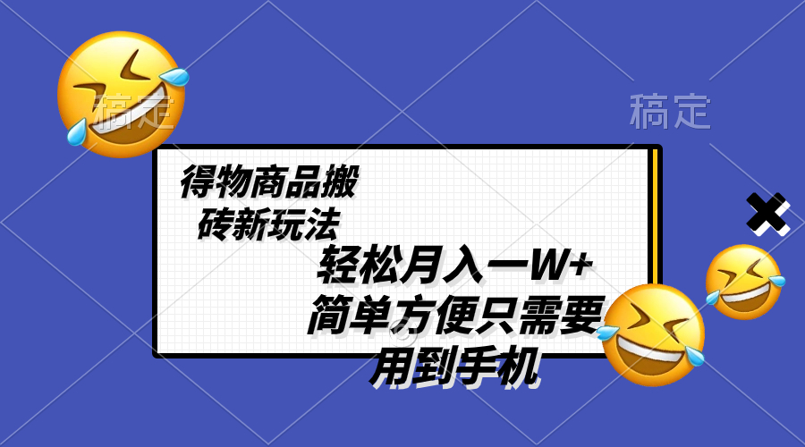 轻松月入一W+，得物商品搬砖新玩法，简单方便 一部手机即可 不需要剪辑制作-轻创社
