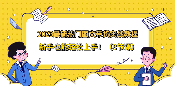 2023最新热门-图文带货实战教程，新手也能轻松上手！-轻创社