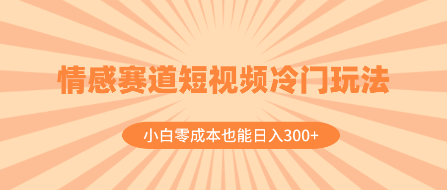 情感赛道短视频冷门玩法，小白零成本也能日入300+-轻创社