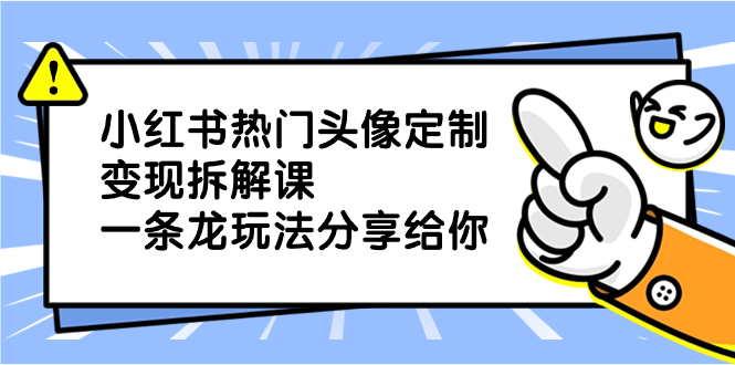 小红书热门头像定制变现拆解课，一条龙玩法分享给你-轻创社
