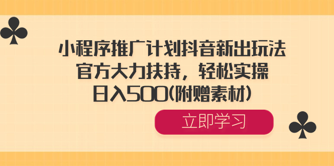 小程序推广计划抖音新出玩法，官方大力扶持，轻松实操，日入500(附赠素材)-轻创社
