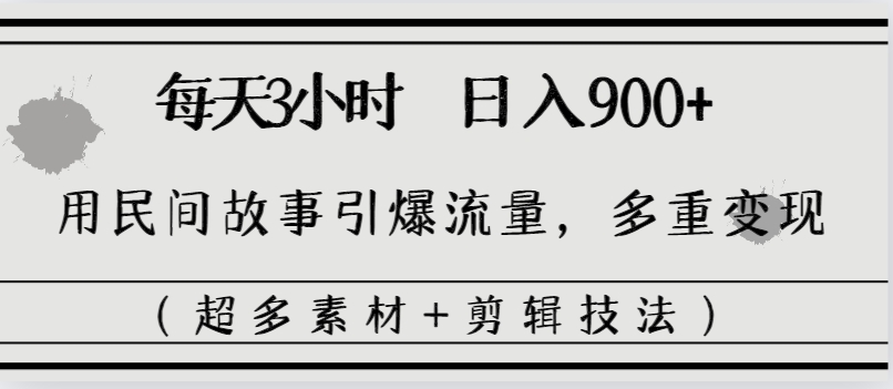 每天三小时日入900+，用民间故事引爆流量，多重变现-轻创社