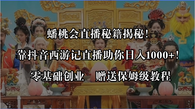 蟠桃会直播秘籍揭秘！靠抖音西游记直播日入1000+零基础创业，赠保姆级教程-轻创社