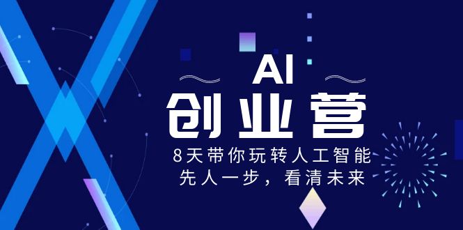 AI-创业营，8天带你玩转人工智能，先人一步，看清未来！-轻创社