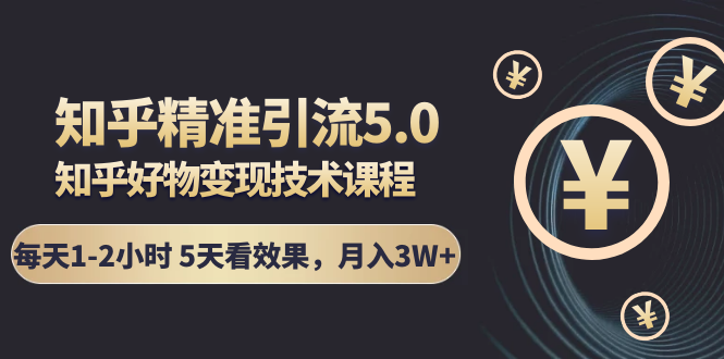 知乎精准引流5.0+知乎好物变现技术课程：每天1-2小时5天看效果，月入3W+-轻创社
