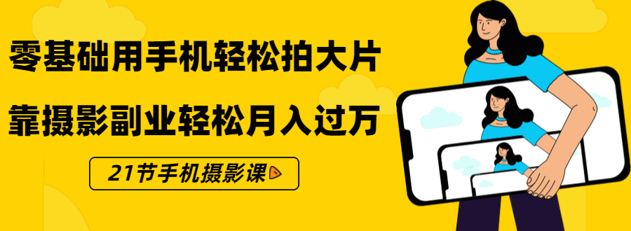 零基础用手机轻松拍大片，靠摄影副业轻松月入过万-轻创社