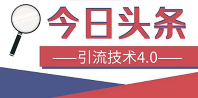 今日头条引流技术4.0，打造爆款稳定引流的玩法，收入每月轻松过万(16节课)-轻创社