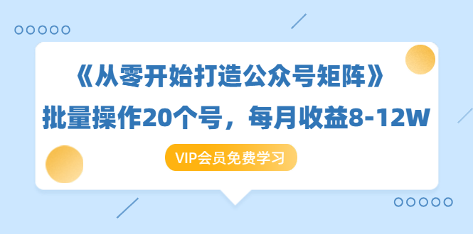 《从零开始打造公众号矩阵》批量操作20个号，每月收益大概8-12W-轻创社