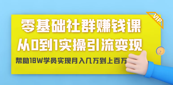 零基础社群赚钱课：从0到1实操引流变现，帮助18W学员实现月入几万到上百万-轻创社