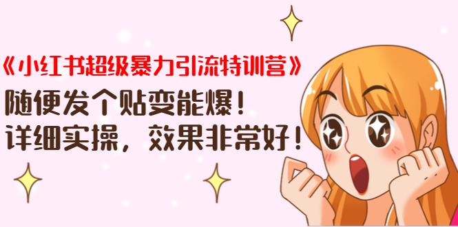 《小红书超级暴力引流特训营》随便发个贴变能爆，详细实操，效果非常好！-轻创社